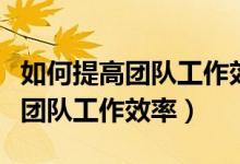 如何提高团队工作效率的问题背景（如何提高团队工作效率）