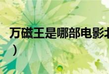 万磁王是哪部电影北极星（万磁王是哪部电影）