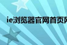 ie浏览器官网首页网址（ie官网首页网址）