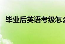 毕业后英语考级怎么考（英语考级怎么考）