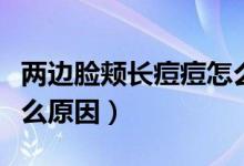 两边脸颊长痘痘怎么办（两边脸颊长痘痘是什么原因）