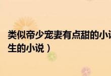 类似帝少宠妻有点甜的小说（类似帝少心头宠 国民校草是女生的小说）