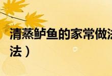 清蒸鲈鱼的家常做法简单（清蒸鲈鱼的家常做法）