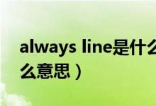 always line是什么意思（always online什么意思）