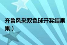齐鲁风采双色球开奖结果 开奖号码（齐鲁风采双色球开奖结果）