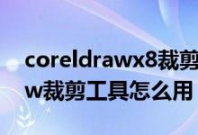coreldrawx8裁剪工具怎么使用（coreldraw裁剪工具怎么用）