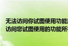 无法访问你试图使用功能所在的网络位置是什么情况（无法访问您试图使用的功能所在的网络位置的问题）