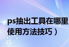 ps抽出工具在哪里（Photoshop抽出工具的使用方法技巧）