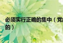 必须实行正确的集中（党的各级纪律检查委员会要受理党员的）