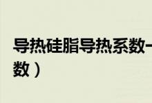 导热硅脂导热系数一般多少（导热硅脂导热系数）