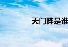 天门阵是谁摆的(天门阵)