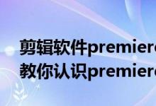 剪辑软件premiere（premiere软件是什么 教你认识premiere）