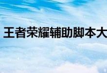 王者荣耀辅助脚本大全（王者荣耀辅助脚本）