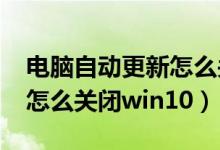 电脑自动更新怎么关闭win7（电脑自动更新怎么关闭win10）