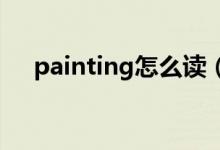 painting怎么读（badminton怎么读）
