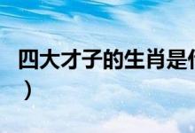 四大才子的生肖是什么动物（四大才子的生肖）