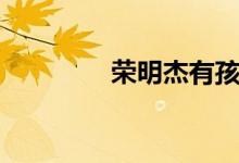 荣明杰有孩子吗（荣明杰）