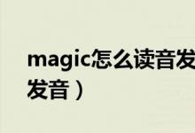 magic怎么读音发音视频（magic怎么读音发音）