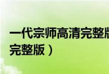 一代宗师高清完整版百度网盘（一代宗师高清完整版）