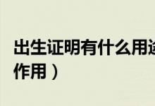 出生证明有什么用途及作用（出生证明起什么作用）