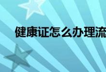 健康证怎么办理流程（健康证怎么办理）