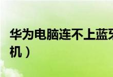 华为电脑连不上蓝牙耳机(电脑连不上蓝牙耳机)