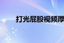 打光屁股视频厚实（打光屁股视频）