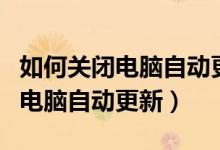 如何关闭电脑自动更新功能win10（如何关闭电脑自动更新）