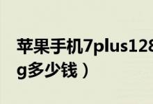 苹果手机7plus128g多少钱(苹果7plus128g多少钱)
