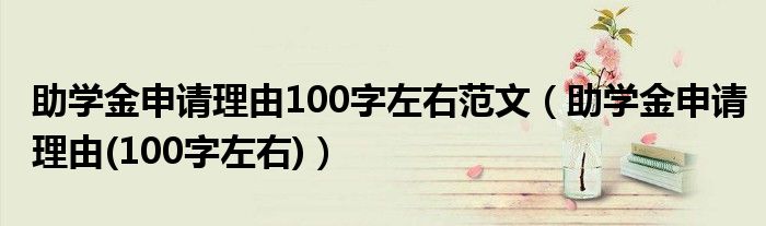 助学金申请理由100字左右范文（助学金申请理由(100字左右)）