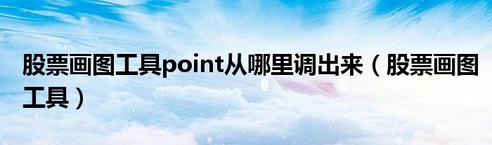 股票画图工具point从哪里调出来（股票画图工具）