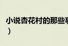 小说杏花村的那些事（杏花村那些事小说全集）