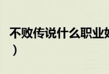 不败传说什么职业好（不败传说什么职业好玩）