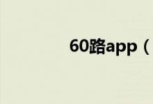 60路app(60路系列合集)