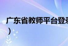 广东省教师平台登录（广东教师信息系统入口）