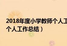 2018年度小学教师个人工作总结范文（2018年度小学教师个人工作总结）