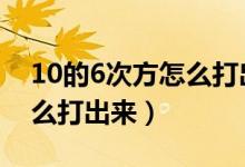 10的6次方怎么打出来C语言（10的6次方怎么打出来）