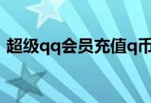 超级qq会员充值q币多少折?（超级qq会员）