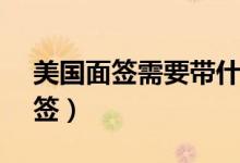 美国面签需要带什么材料(4006595555面签)