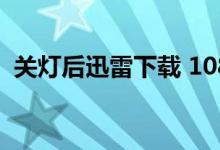 关灯后迅雷下载 1080P(关灯后迅雷下载)