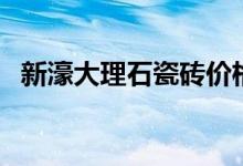 新濠大理石瓷砖价格表（新濠大理石瓷砖）