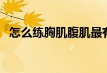 怎么练胸肌腹肌最有效最快（怎么练胸肌）