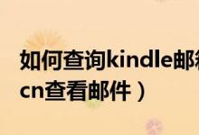 如何查询kindle邮箱账号（怎么登录 kindle cn查看邮件）