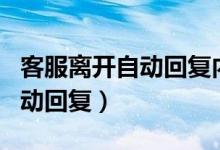 客服离开自动回复内容大全（客服离开状态自动回复）