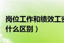 岗位工作和绩效工资（岗位工资和绩效工资有什么区别）