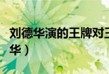 刘德华演的王牌对王牌（王牌对王牌电影刘德华）