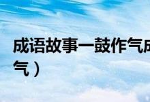 成语故事一鼓作气成语故事（成语故事一鼓作气）
