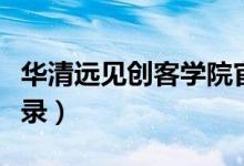 华清远见创客学院官网（华清远见创客学院登录）