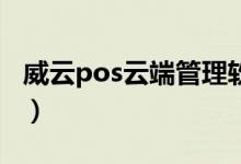 威云pos云端管理软件（员工管理软件哪个好）