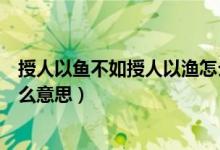 授人以鱼不如授人以渔怎么读（授人以鱼不如授人以渔是什么意思）